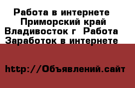 Работа в интернете - Приморский край, Владивосток г. Работа » Заработок в интернете   